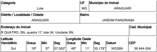 Imóvel 2576444 ['10221025'] - ['RUA QUATRO,N. 00 QD 17, LT 04, JARDIM PANORAMA - CEP: 38444-354, ARAGUARI - MINAS GERAIS'] ['Jardim Panorama'] - ['Araguari']/['MG'] - 1