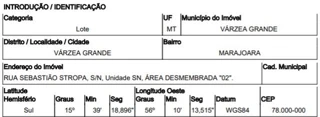 Imóvel 2668551 ['10282355'] - ['RUA SEBASTIÃO STROPA (ANTIGA RUA PANTANEIRA),N. 00 ÁREA DESMEMBRADA 02, SANTA ISABEL - CEP: 78150-434, VARZEA GRANDE - MATO GROSSO'] ['Marajoara'] - ['Várzea Grande']/['MT'] - 1