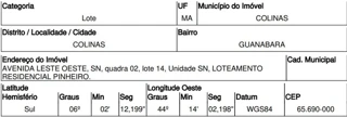 Imóvel 2507457 ['10220162'] - ['AVENIDA LESTE OESTE,N. 00 QD 02, LT 14, GUANABARA - CEP: 65690-000, COLINAS - MARANHAO'] [''] - ['Colinas']/['MA'] - 1